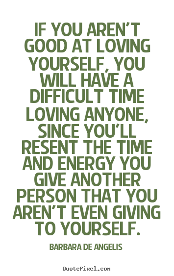 Love quotes - If you aren't good at loving yourself, you will have a difficult..