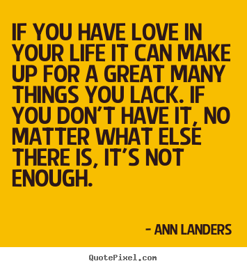 Ann Landers picture quotes - If you have love in your life it can make up for a great many things.. - Love quotes