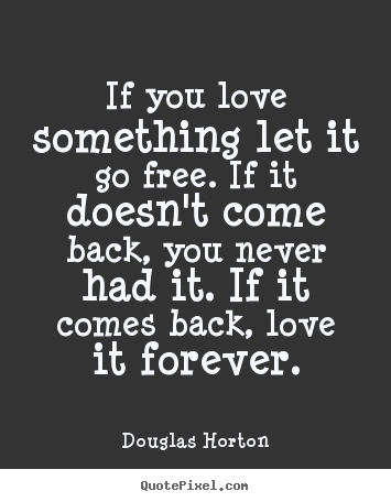 If you love something let it go free. if it doesn't come.. Douglas Horton popular love quote