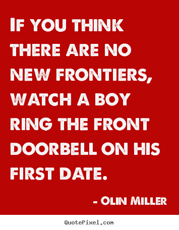 If you think there are no new frontiers, watch.. Olin Miller popular love quotes