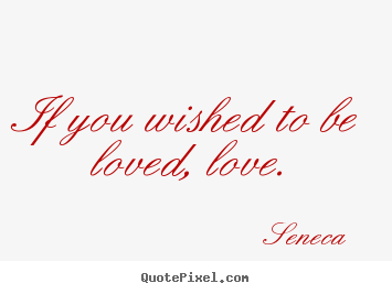 Quote about love - If you wished to be loved, love.