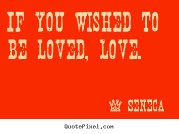 How to design picture quotes about love - If you wished to be loved, love.
