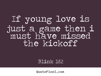 Quotes about love - If young love is just a game then i must have missed..