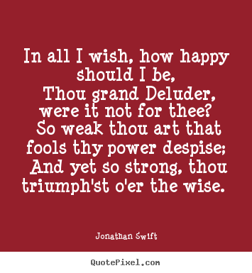 Love quotes - In all i wish, how happy should i be, thou grand deluder,..