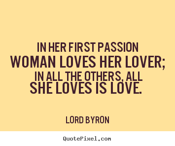 Design picture quotes about love - In her first passion woman loves her lover; in all the others, all..