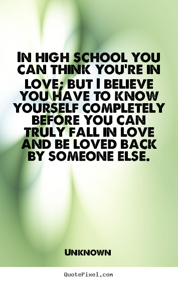 In high school you can think you're in love; but.. Unknown  love quotes