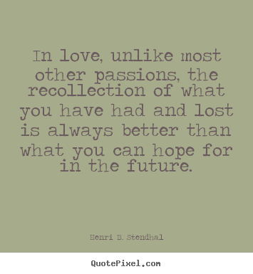 In love, unlike most other passions, the recollection.. Henri B. Stendhal popular love quotes
