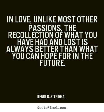 Henri B. Stendhal photo quotes - In love, unlike most other passions, the recollection of what.. - Love quotes