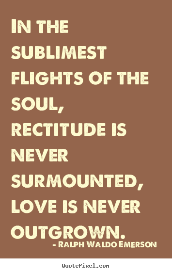 Ralph Waldo Emerson  picture quotes - In the sublimest flights of the soul, rectitude.. - Love quote