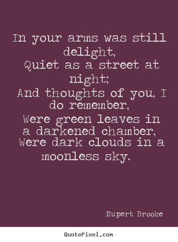 In your arms was still delight, quiet as a street at night; and.. Rupert Brooke famous love quote