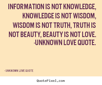 Information is not knowledge, knowledge is not wisdom, wisdom.. Unknown Love Quote  love quotes