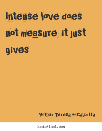 Quote about love - Intense love does not measure; it just gives