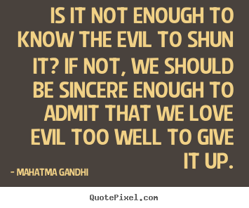 Mahatma Gandhi picture quote - Is it not enough to know the evil to shun it?.. - Love sayings