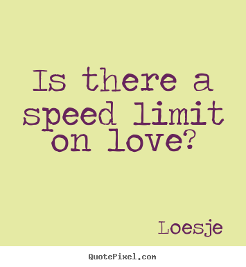 Is there a speed limit on love? Loesje good love quote
