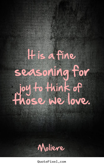 Quotes about love - It is a fine seasoning for joy to think of those we love.