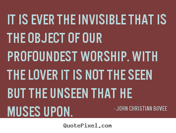 John Christian Bovee picture quotes - It is ever the invisible that is the object of.. - Love quotes