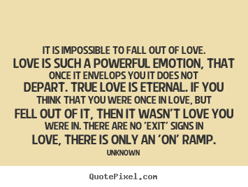 Quotes about love - It is impossible to fall out of love. love is..