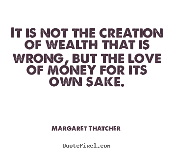 Quotes about love - It is not the creation of wealth that is wrong, but..