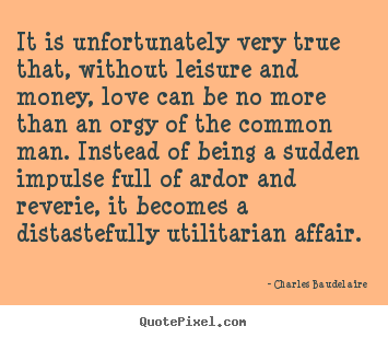 Quotes about love - It is unfortunately very true that, without leisure..
