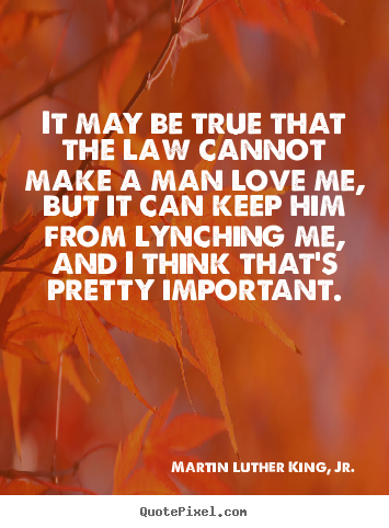 Sayings about love - It may be true that the law cannot make a man love me, but it..