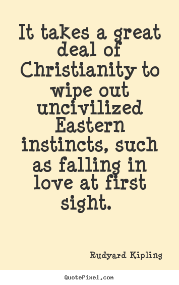 It takes a great deal of christianity to wipe out uncivilized.. Rudyard Kipling best love quotes