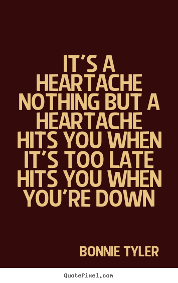 Quotes about love - It's a heartachenothing but a heartachehits you when it's too..