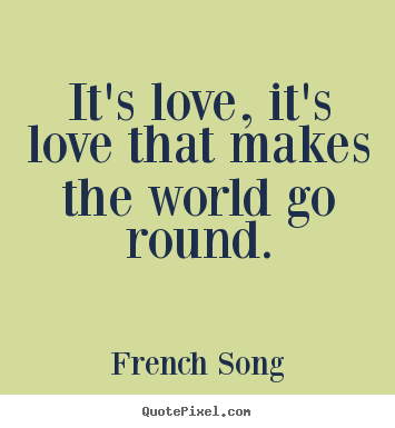 Love quote - It's love, it's love that makes the world go..