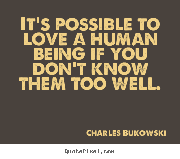 Make custom image sayings about love - It's possible to love a human being if you don't know them too well.
