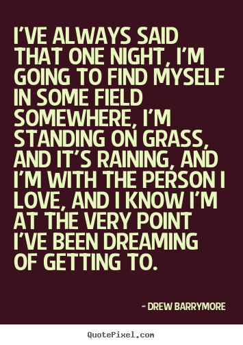 Drew Barrymore poster quotes - I've always said that one night, i'm going to find myself in some.. - Love quotes