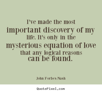 I've made the most important discovery of my life... John Forbes Nash good love quotes