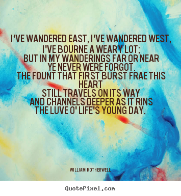 Love quotes - I've wandered east, i've wandered west, i've bourne..