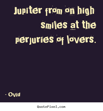Jupiter from on high smiles at the perjuries of.. Ovid   love quotes