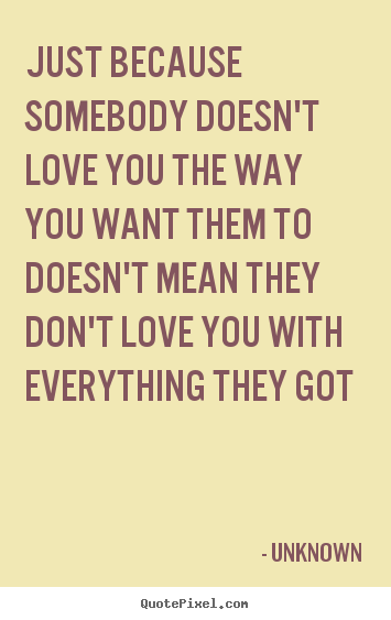 Unknown picture quotes - Just because somebody doesn't love you the way you.. - Love quote