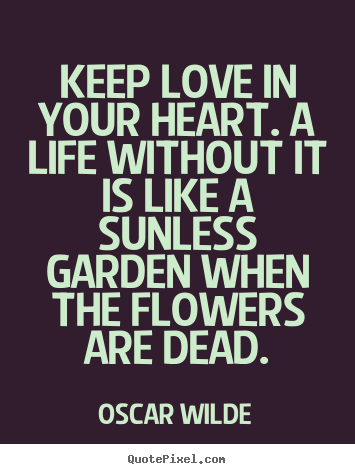 Oscar Wilde picture quotes - Keep love in your heart. a life without it is like.. - Love quotes