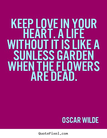 Quotes about love - Keep love in your heart. a life without it is like a sunless..