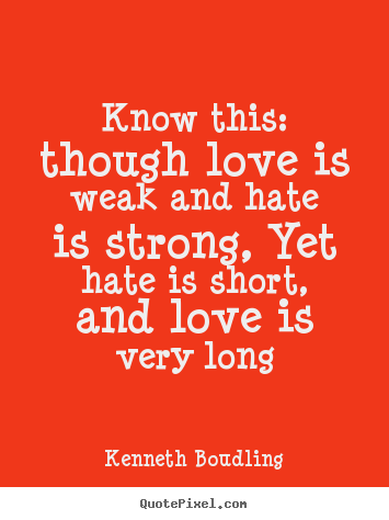 Customize poster quotes about love - Know this: though love is weak and hate is strong, yet hate..