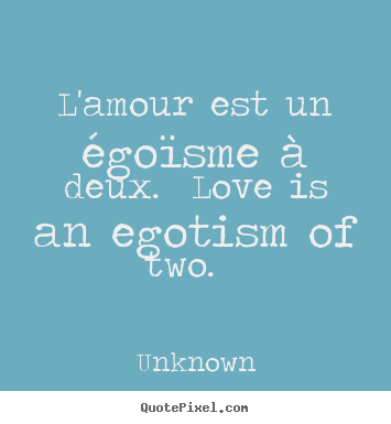 Quotes about love - L'amour est un égoïsme à deux. love is an egotism..