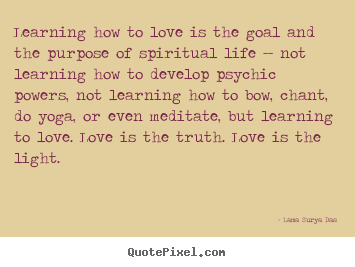 Design picture quotes about love - Learning how to love is the goal and the purpose of spiritual..
