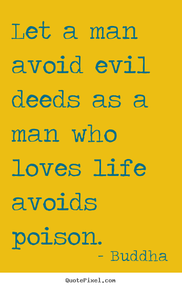Buddha picture quotes - Let a man avoid evil deeds as a man who loves life avoids poison. - Love quotes