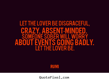 Quote about love - Let the lover be disgraceful, crazy, absent-minded...