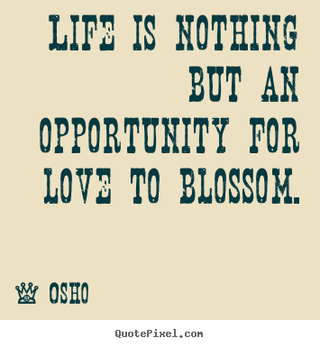 Design custom picture quotes about love - Life is nothing but an opportunity for love to blossom.