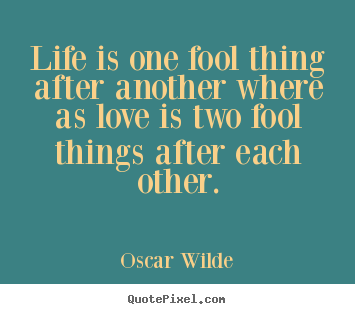 Quotes about love - Life is one fool thing after another where as..
