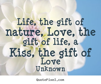 Love quotes - Life, the gift of nature, love, the gift of life, a..