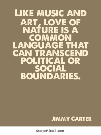 Jimmy Carter picture quotes - Like music and art, love of nature is a common.. - Love quotes