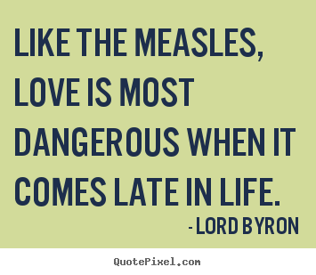 Create graphic picture quote about love - Like the measles, love is most dangerous when it comes late..