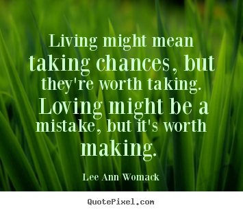 Living might mean taking chances, but they're worth.. Lee Ann Womack  love quotes