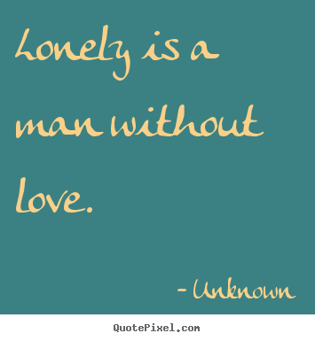 Love quotes - Lonely is a man without love.