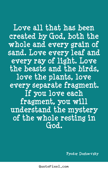 Love quotes - Love all that has been created by god, both the whole and..
