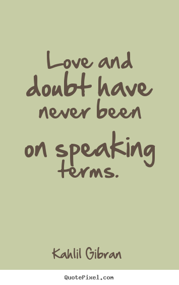 Love and doubt have never been on speaking terms. Kahlil Gibran  great love quotes