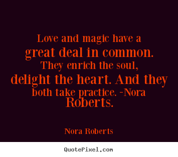 Love and magic have a great deal in common. they enrich the soul,.. Nora Roberts best love quotes